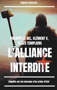 Philippe le Bel, Clément V, et les Templiers : l'alliance interdite - Edgard Boutaric - E-Book
