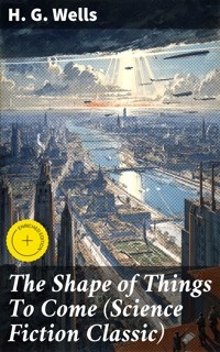 The Shape of Things To Come (Science Fiction Classic) - H. G. Wells - E-Book