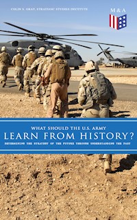 What Should the U.S. Army Learn From History? - Determining the Strategy of the Future through Understanding the Past - Colin S. Gray - E-Book