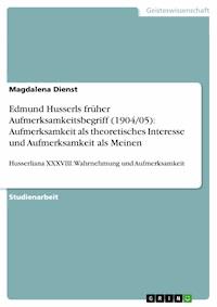 Edmund Husserls früher Aufmerksamkeitsbegriff (1904/05): Aufmerksamkeit als theoretisches Interesse und Aufmerksamkeit als Meinen - Magdalena Dienst - E-Book