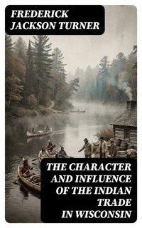 The Character and Influence of the Indian Trade in Wisconsin - Frederick Jackson Turner - E-Book