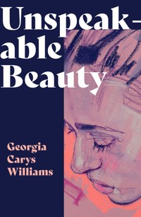 Unspeakable Beauty - Georgia Carys Williams - E-Book
