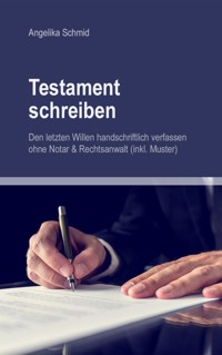 Testament schreiben - Den letzten Willen handschriftlich verfassen ohne Notar & Rechtsanwalt (inkl. Muster) - Angelika Schmid - E-Book