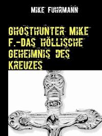 Ghosthunter Mike F.-Das höllische Geheimnis des Kreuzes - Mike Fuhrmann - E-Book