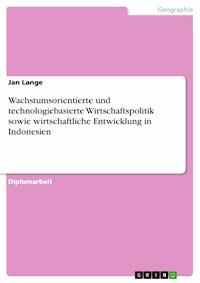 Wachstumsorientierte und technologiebasierte Wirtschaftspolitik sowie wirtschaftliche Entwicklung in Indonesien - Jan Lange - E-Book