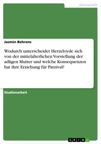 Wodurch unterscheidet Herzeloyde sich von der mittelalterlichen Vorstellung der adligen Mutter und welche Konsequenzen hat ihre Erziehung für Parzival? - Jasmin Behrens - E-Book