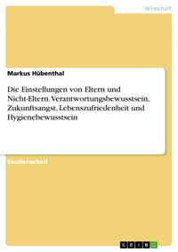 Die Einstellungen von Eltern und Nicht-Eltern. Verantwortungsbewusstsein, Zukunftsangst, Lebenszufriedenheit und Hygienebewusstsein - Markus Hübenthal - E-Book