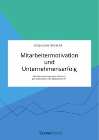 Mitarbeitermotivation und Unternehmenserfolg. Welche Anreizsysteme fördern die Motivation von Mitarbeitern? - Jacqueline Becklaß - E-Book