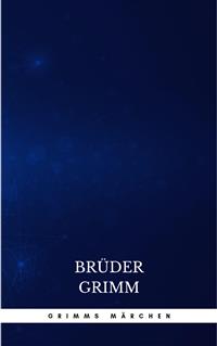 Grimms Märchen (Komplette Sammlung - 200+ Märchen): Rapunzel, Hänsel und Gretel, Aschenputtel, Dornröschen, Schneewittchen, - Brothers Grimm - E-Book