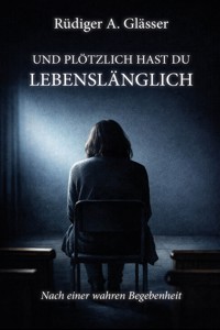 Und plötzlich hast du lebenslänglich - Rüdiger A. Glässer - E-Book
