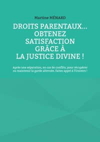Droits parentaux... obtenez satisfaction grâce à la Justice Divine ! - Martine Menard - E-Book