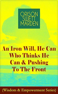 An Iron Will, He Can Who Thinks He Can & Pushing To The Front (Wisdom & Empowerment Series) - Orison Swett Marden - E-Book