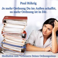 Je mehr Ordnung Du im Außen schaffst, so mehr Ordnung ist in Dir. - Paul Röhrig - Hörbuch