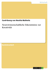 Neurowissenschaftliche Erkenntnisse zur Kreativität - Curd-Georg von Nostitz-Wallwitz - E-Book