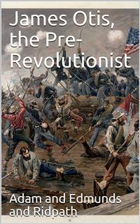 James Otis, the Pre-Revolutionist - John Clark Ridpath - E-Book