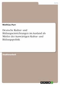 Deutsche Kultur- und Bildungseinrichtungen im Ausland als Mittler der Auswärtigen Kultur- und Bildungspolitik - Mathias Purr - E-Book