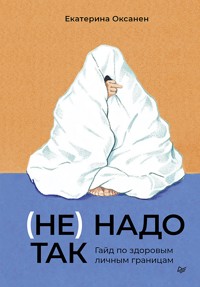 (Не) надо так: гайд по здоровым личным границам - Екатерина Оксанен - E-Book