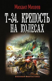 Т-34. Крепость на колесах - Михаил Михеев - E-Book