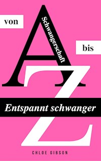 Entspannt schwanger von A bis Z - Chloe Gibson - E-Book