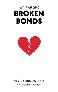 Broken Bonds - Navigating Divorce And Separation - Jay Pargne - E-Book