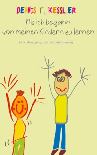 Als ich begann von meinen Kindern zu lernen - Dennis T. Kessler - E-Book