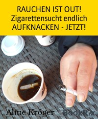 RAUCHEN IST OUT! Zigarettensucht endlich AUFKNACKEN - JETZT! - Aline Kröger - kostenlos E-Book