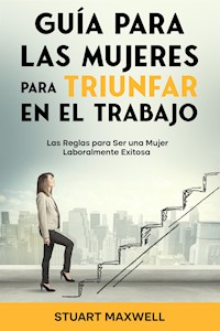 Guía para las Mujeres para Triunfar en el Trabajo - Stuart Maxwell - E-Book