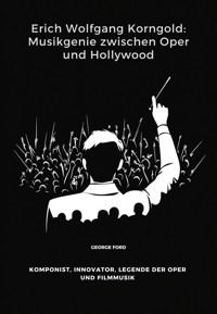Erich Wolfgang Korngold: Musikgenie zwischen Oper und Hollywood - George Ford - E-Book