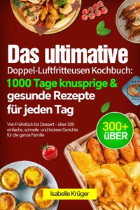 Das ultimative Doppel-Luftfritteusen Kochbuch: 1000 Tage knusprige & gesunde Rezepte für jeden Tag - Isabelle Krüger - E-Book