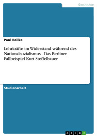 Lehrkräfte im Widerstand während des Nationalsozialismus - Das Berliner Fallbeispiel Kurt Steffelbauer - Paul Beilke - E-Book