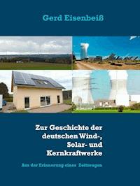 Zur Geschichte der deutschen Wind-, Solar- und Kernkraftwerke - Gerd Eisenbeiß - E-Book