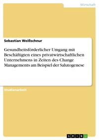 Gesundheitsförderlicher Umgang mit Beschäftigten eines privatwirtschaftlichen Unternehmens in Zeiten des Change Managements am Beispiel der Salutogenese - Sebastian Weißschnur - E-Book