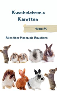 Kuchelohren & Karotten - alles über Hasen als Haustiere - Tobias Hopfmüller - E-Book