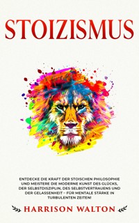 Stoizismus: Entdecke die Kraft der stoischen Philosophie und meistere die moderne Kunst des Glücks, der Selbstdisziplin, des Selbstvertrauens und der Gelassenheit – für mentale Stärke in turbulenten Zeiten! - Harrison Walton - E-Book