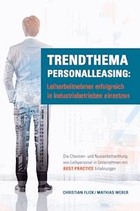 Trendthema Personalleasing: Leiharbeitnehmer erfolgreich in Industriebetrieben einsetzen - Christian Flick - E-Book