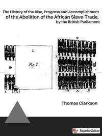 The History of the Rise, Progress and Accomplishment of the Abolition of the African Slave-Trade, by the British Parliament - Thomas Clarkson - E-Book