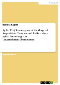 Agiles Projektmanagement im Merger & Acquisition. Chancen und Risiken einer agilen Steuerung von Unternehmensübernahmen - Isabella Kügler - E-Book