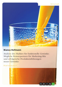 Analyse des Marktes für funktionelle Getränke. Mögliche Konsequenzen für Marketing-Mix und erfolgreiche Produkteinführungen neuer Getränke - Bianca Hofmann - E-Book