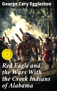 Red Eagle and the Wars With the Creek Indians of Alabama - George Cary Eggleston - E-Book