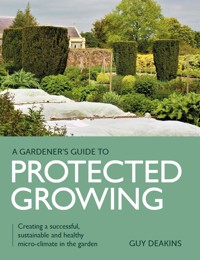 Gardener's Guide to Protected Growing - Guy Deakins - E-Book