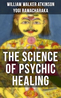 THE SCIENCE OF PSYCHIC HEALING - William Walker Atkinson - E-Book