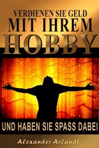 Verdienen Sie Geld mit Ihrem Hobby - Alexander Arlandt - E-Book