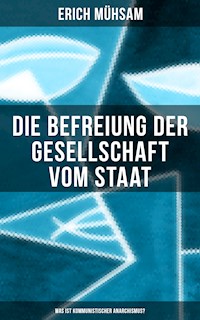 Erich Mühsam: Die Befreiung der Gesellschaft vom Staat - Was ist kommunistischer Anarchismus? - Erich Mühsam - E-Book