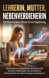 Lehrerin, Mutter, Nebenverdienerin: Einkommen ohne Erschöpfung - Kathrin Arnold - E-Book