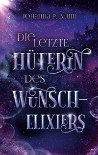 Die letzte Hüterin des Wunschelixiers - Johanna P. Blum - E-Book