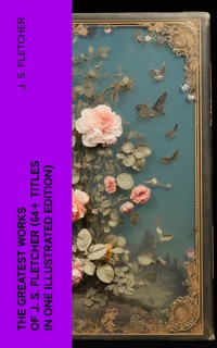 The Greatest Works of J. S. Fletcher (64+ Titles in One Illustrated Edition) - J.S. Fletcher - E-Book