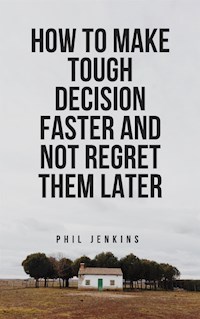 how to make tough decision faster and not regret later - Phil Jenkins - E-Book