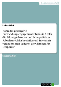 Kann das gesteigerte Entwicklungsengagement Chinas in Afrika die Bildungschancen und Schulpolitik in Subsahara-Afrika beeinflussen? Inwieweit verändern sich dadurch die Chancen für Dropouts? - Lukas Wick - E-Book