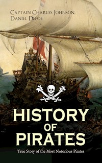 HISTORY OF PIRATES – True Story of the Most Notorious Pirates - Captain Charles Johnson - E-Book