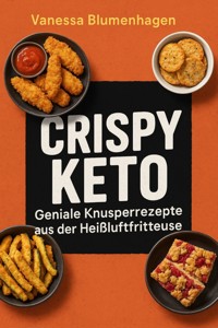 Crispy Keto – Geniale Knusperrezepte aus der Heißluftfritteuse - Vanessa Blumenhagen - E-Book